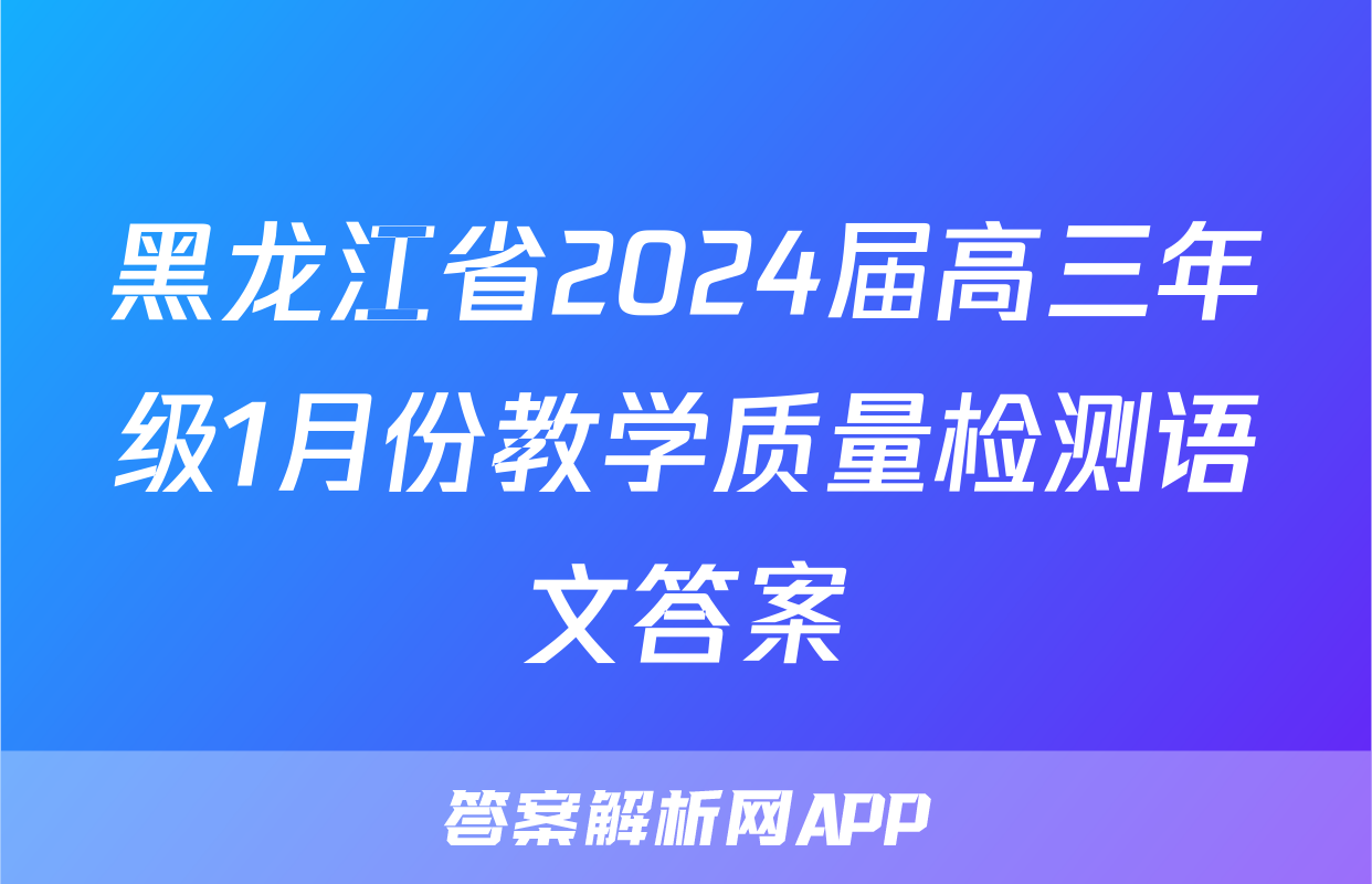 黑龙江省2024届高三年级1月份教学质量检测语文答案