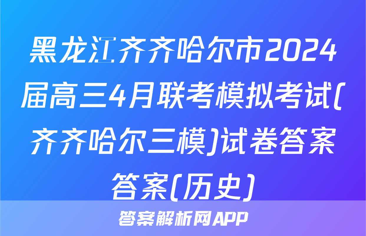 黑龙江齐齐哈尔市2024届高三4月联考模拟考试(齐齐哈尔三模)试卷答案答案(历史)
