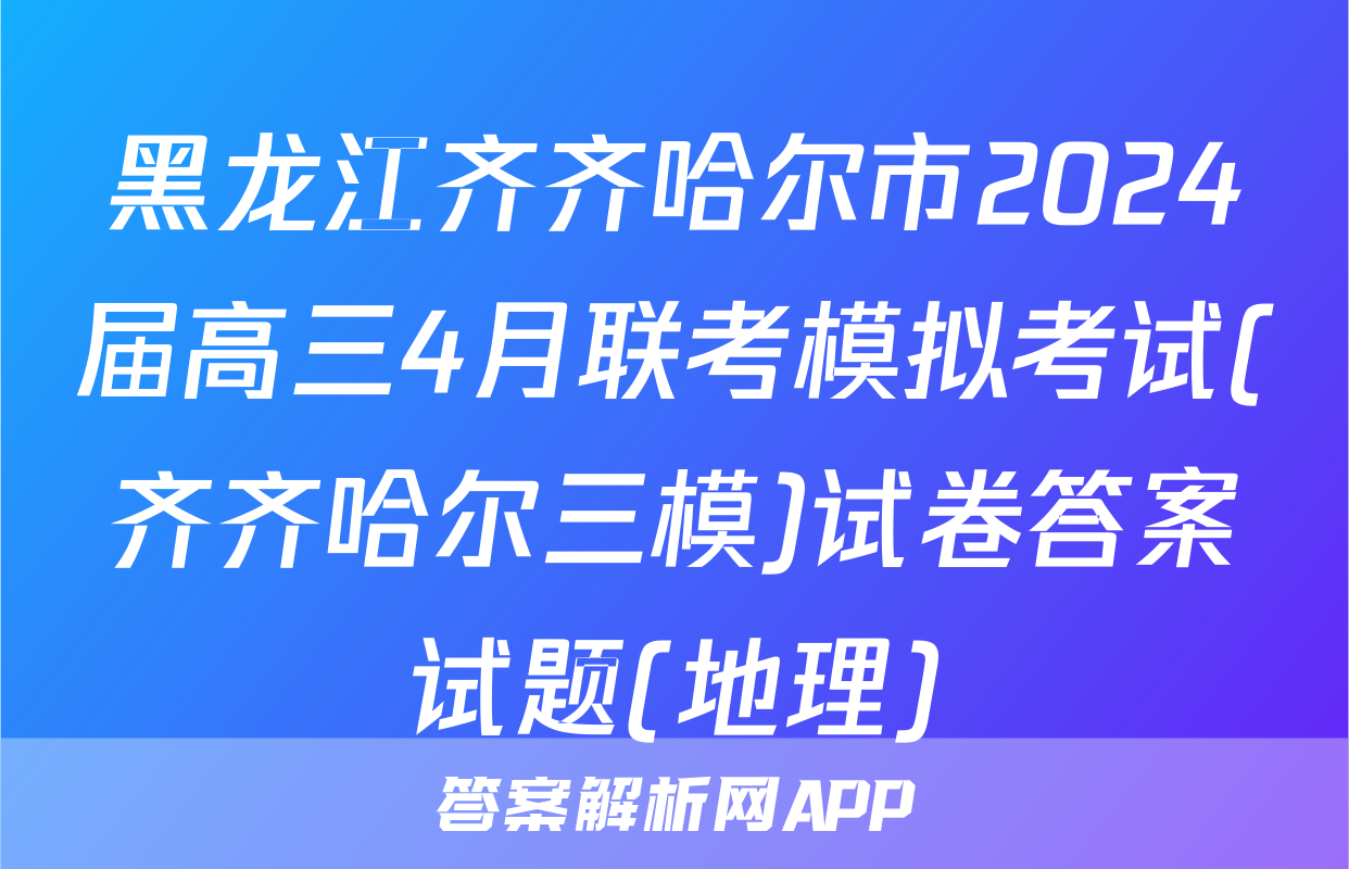 黑龙江齐齐哈尔市2024届高三4月联考模拟考试(齐齐哈尔三模)试卷答案试题(地理)