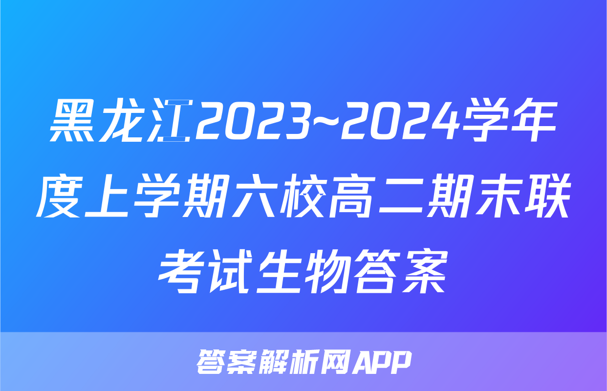 黑龙江2023~2024学年度上学期六校高二期末联考试生物答案