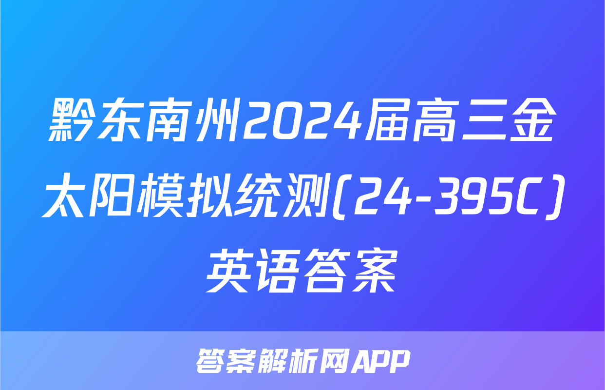 黔东南州2024届高三金太阳模拟统测(24-395C)英语答案