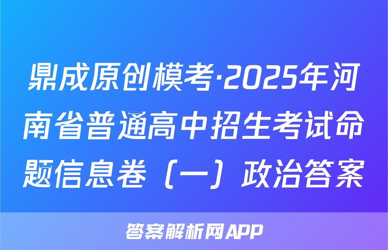鼎成原创模考·2025年河南省普通高中招生考试命题信息卷（一）政治答案