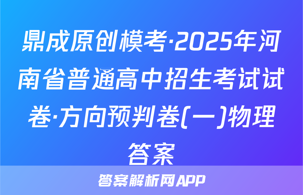 鼎成原创模考·2025年河南省普通高中招生考试试卷·方向预判卷(一)物理答案