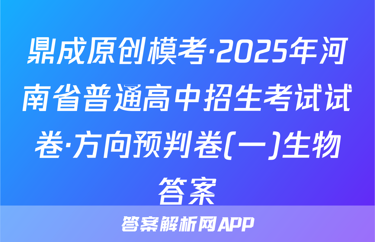 鼎成原创模考·2025年河南省普通高中招生考试试卷·方向预判卷(一)生物答案