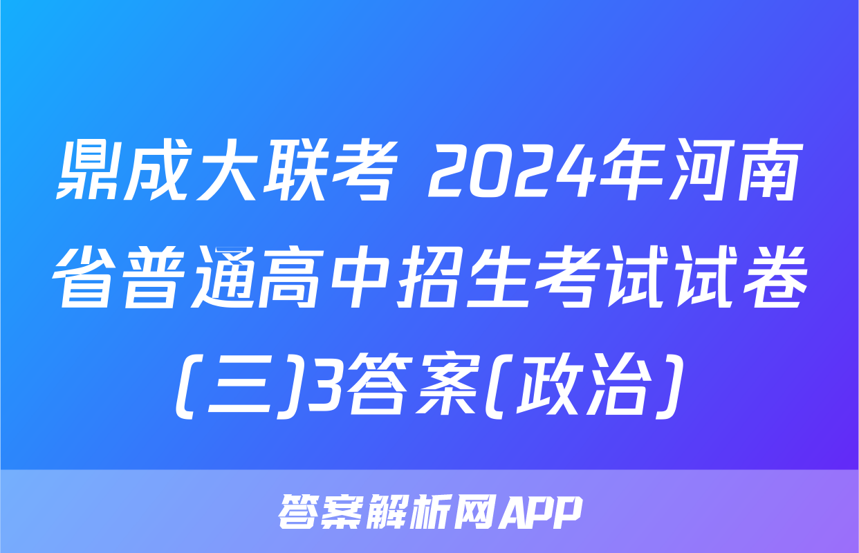 鼎成大联考 2024年河南省普通高中招生考试试卷(三)3答案(政治)