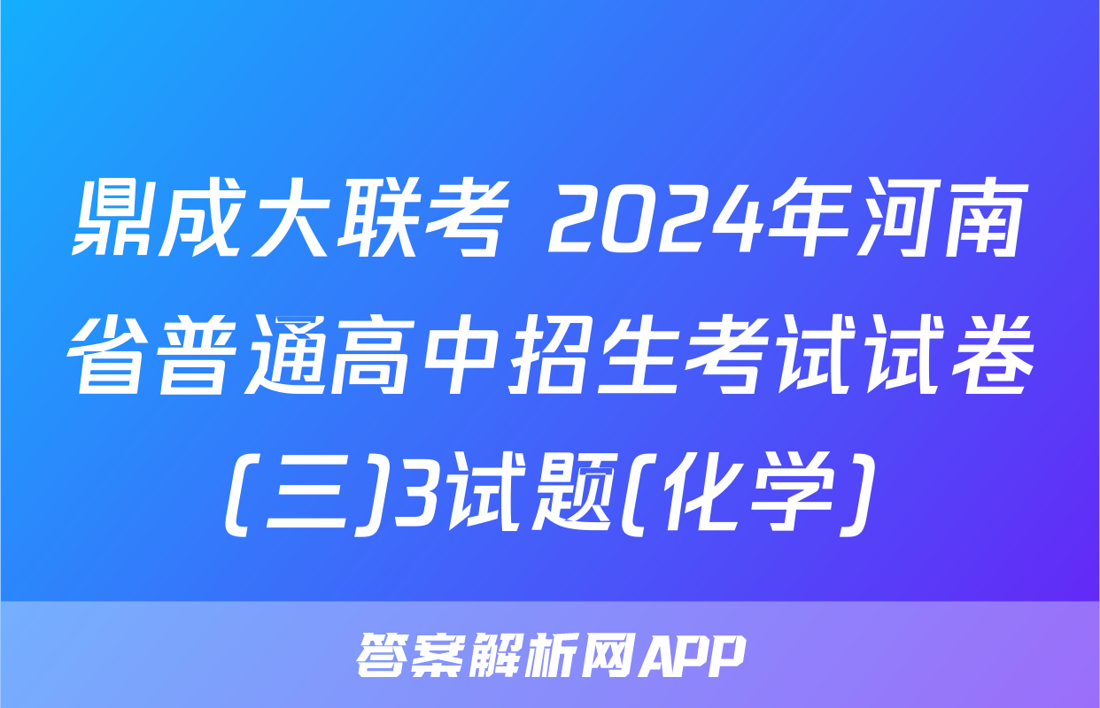 鼎成大联考 2024年河南省普通高中招生考试试卷(三)3试题(化学)