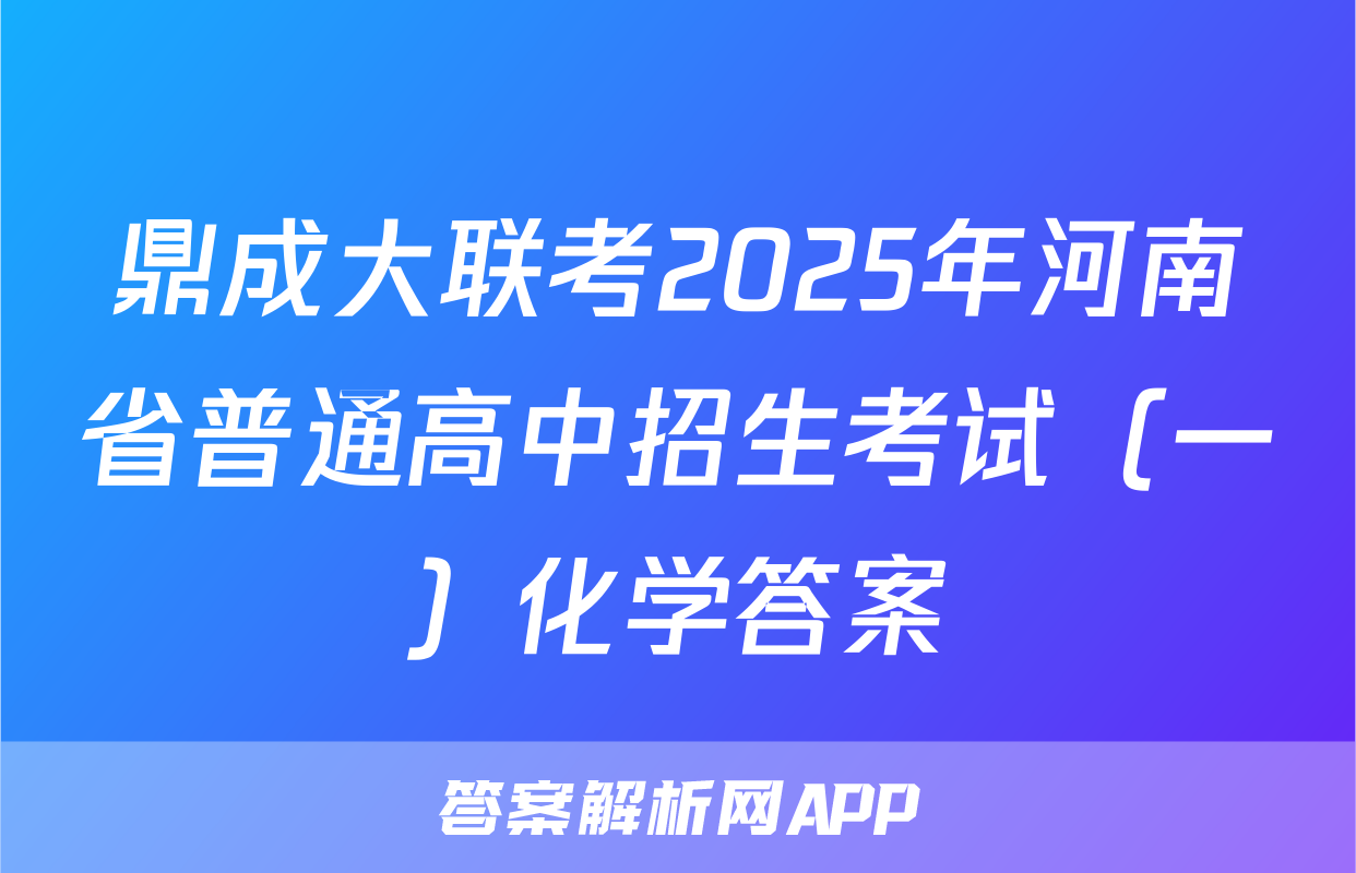 鼎成大联考2025年河南省普通高中招生考试（一）化学答案