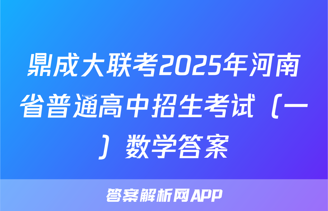 鼎成大联考2025年河南省普通高中招生考试（一）数学答案