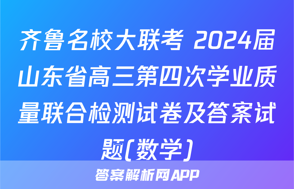 齐鲁名校大联考 2024届山东省高三第四次学业质量联合检测试卷及答案试题(数学)