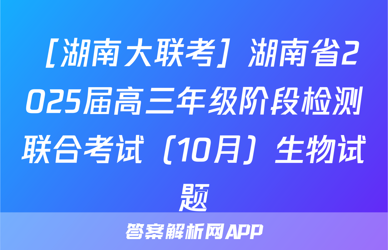 ［湖南大联考］湖南省2025届高三年级阶段检测联合考试（10月）生物试题