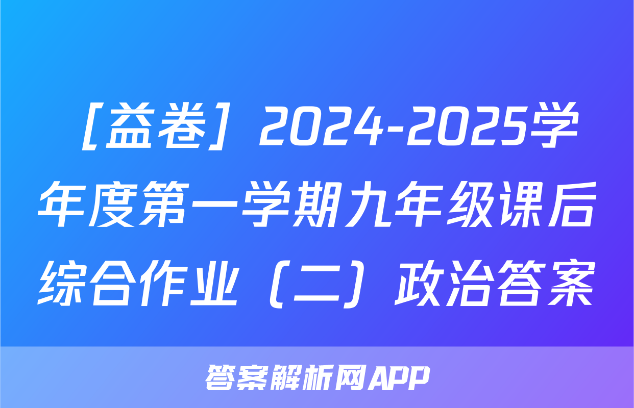 ［益卷］2024-2025学年度第一学期九年级课后综合作业（二）政治答案