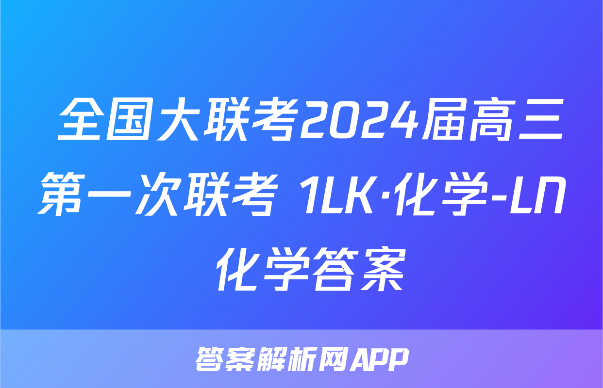  全国大联考2024届高三第一次联考 1LK·化学-LN 化学答案