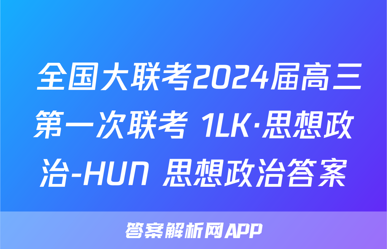  全国大联考2024届高三第一次联考 1LK·思想政治-HUN 思想政治答案