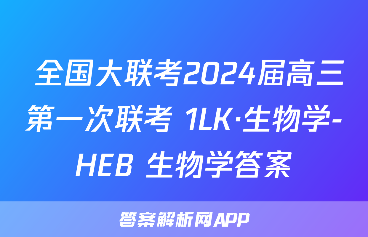  全国大联考2024届高三第一次联考 1LK·生物学-HEB 生物学答案