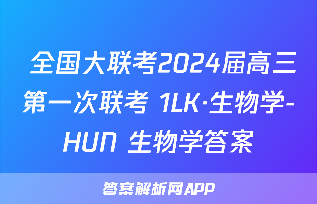  全国大联考2024届高三第一次联考 1LK·生物学-HUN 生物学答案