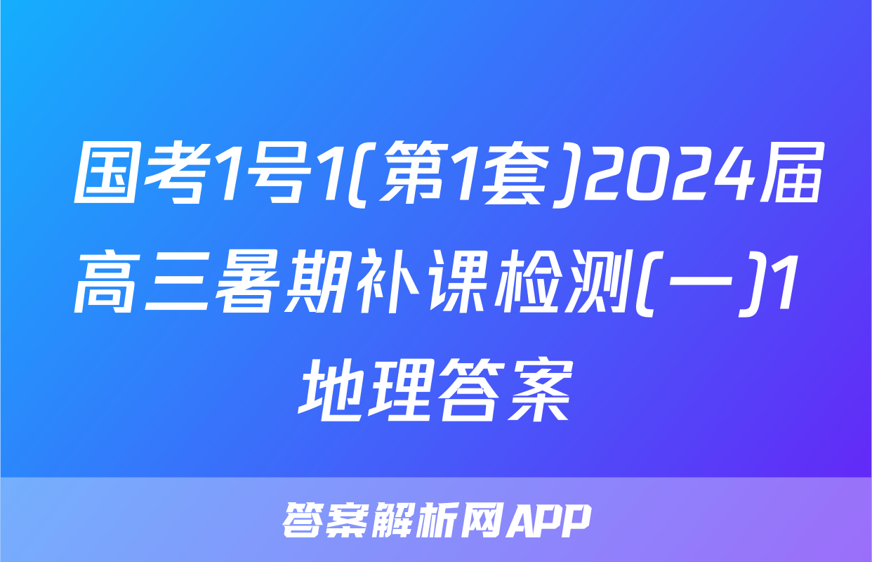  国考1号1(第1套)2024届高三暑期补课检测(一)1地理答案