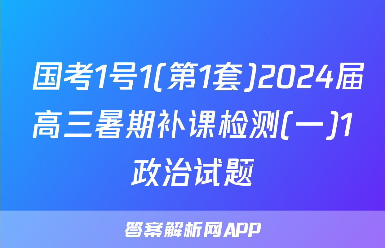  国考1号1(第1套)2024届高三暑期补课检测(一)1政治试题