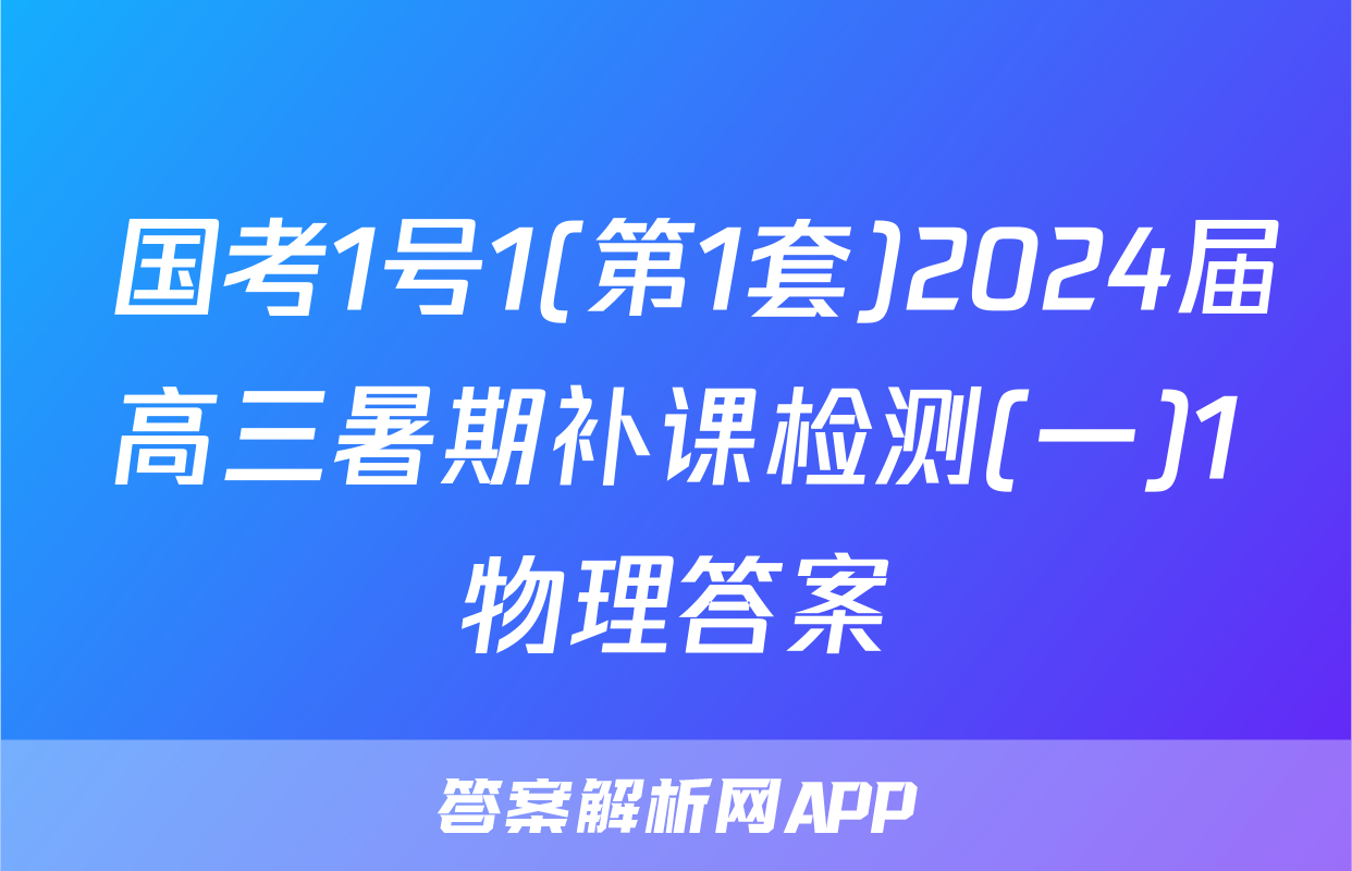  国考1号1(第1套)2024届高三暑期补课检测(一)1物理答案