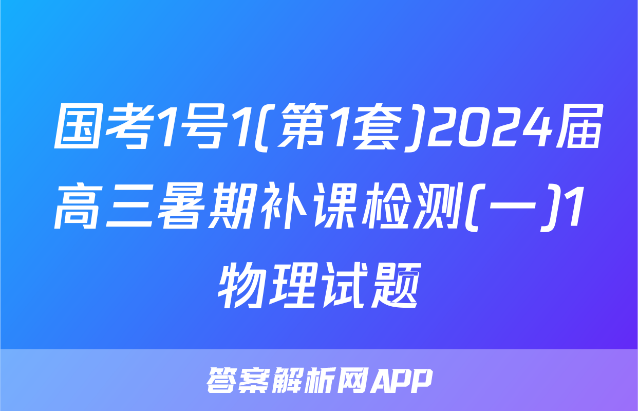  国考1号1(第1套)2024届高三暑期补课检测(一)1物理试题