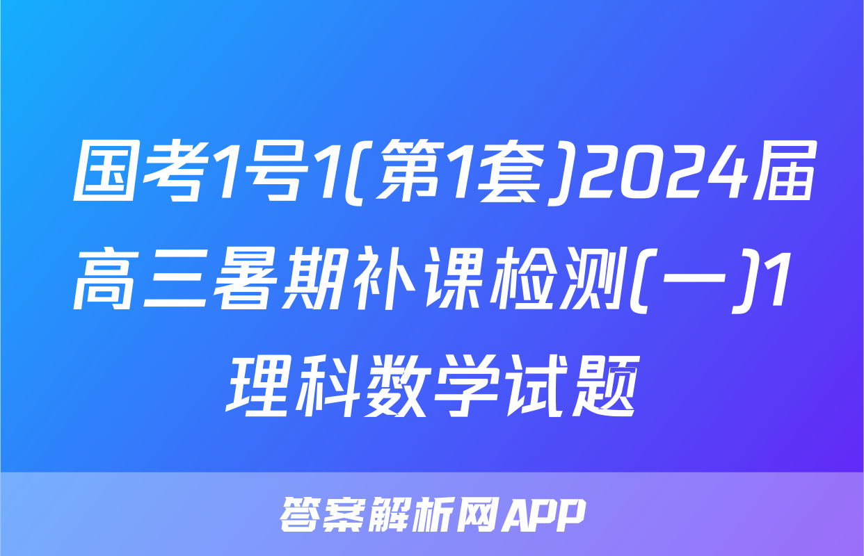  国考1号1(第1套)2024届高三暑期补课检测(一)1理科数学试题