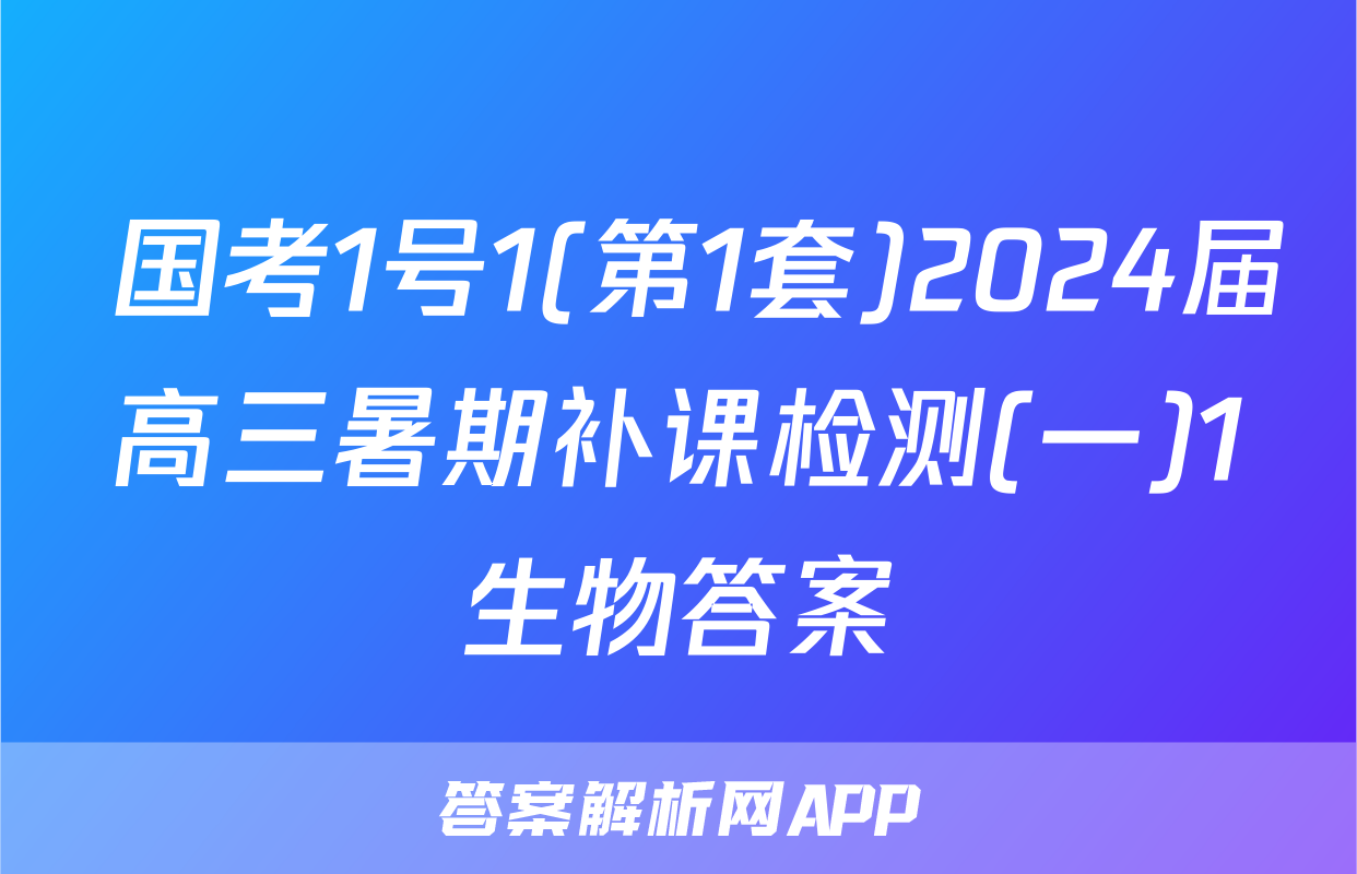  国考1号1(第1套)2024届高三暑期补课检测(一)1生物答案
