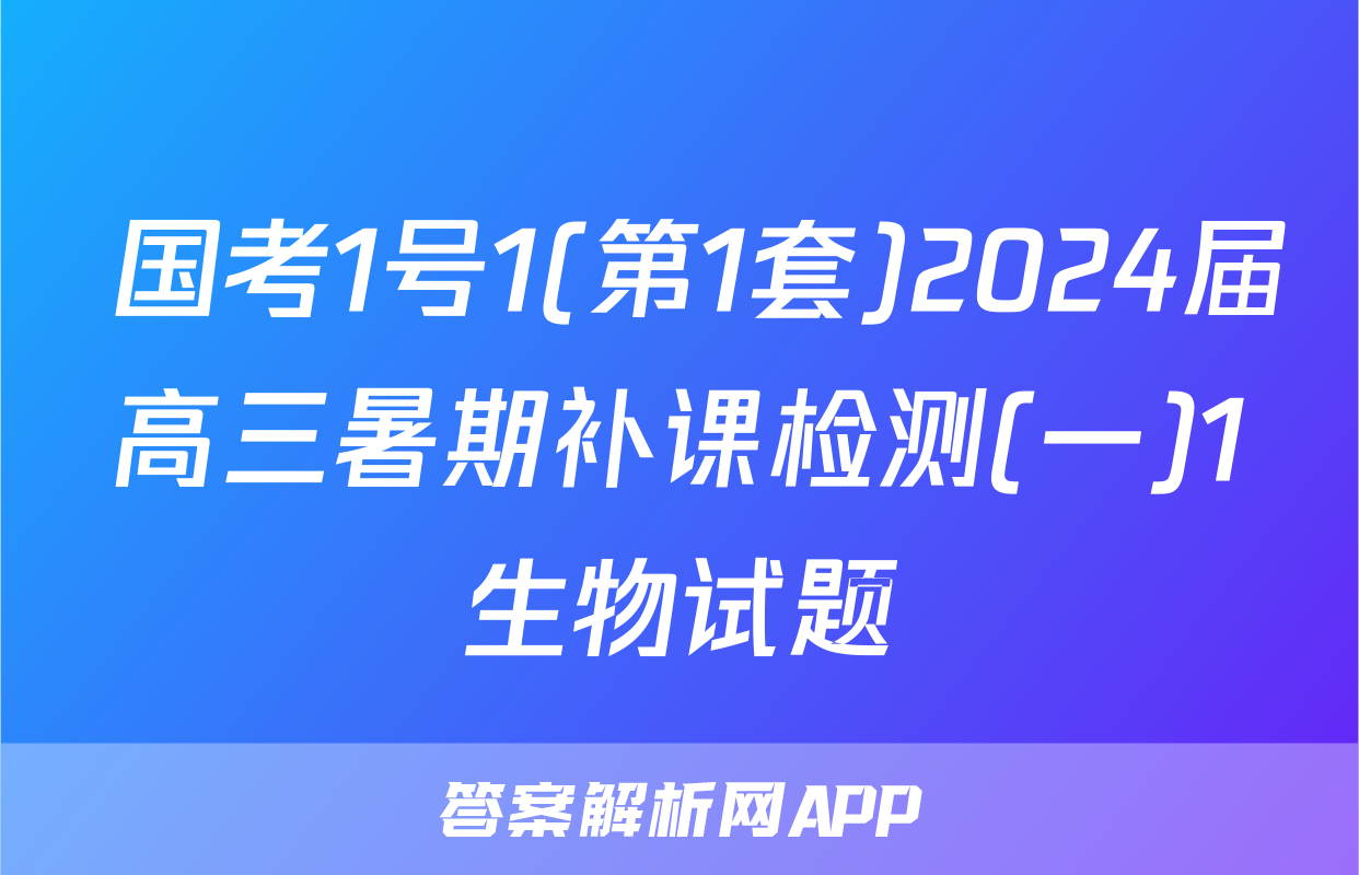  国考1号1(第1套)2024届高三暑期补课检测(一)1生物试题