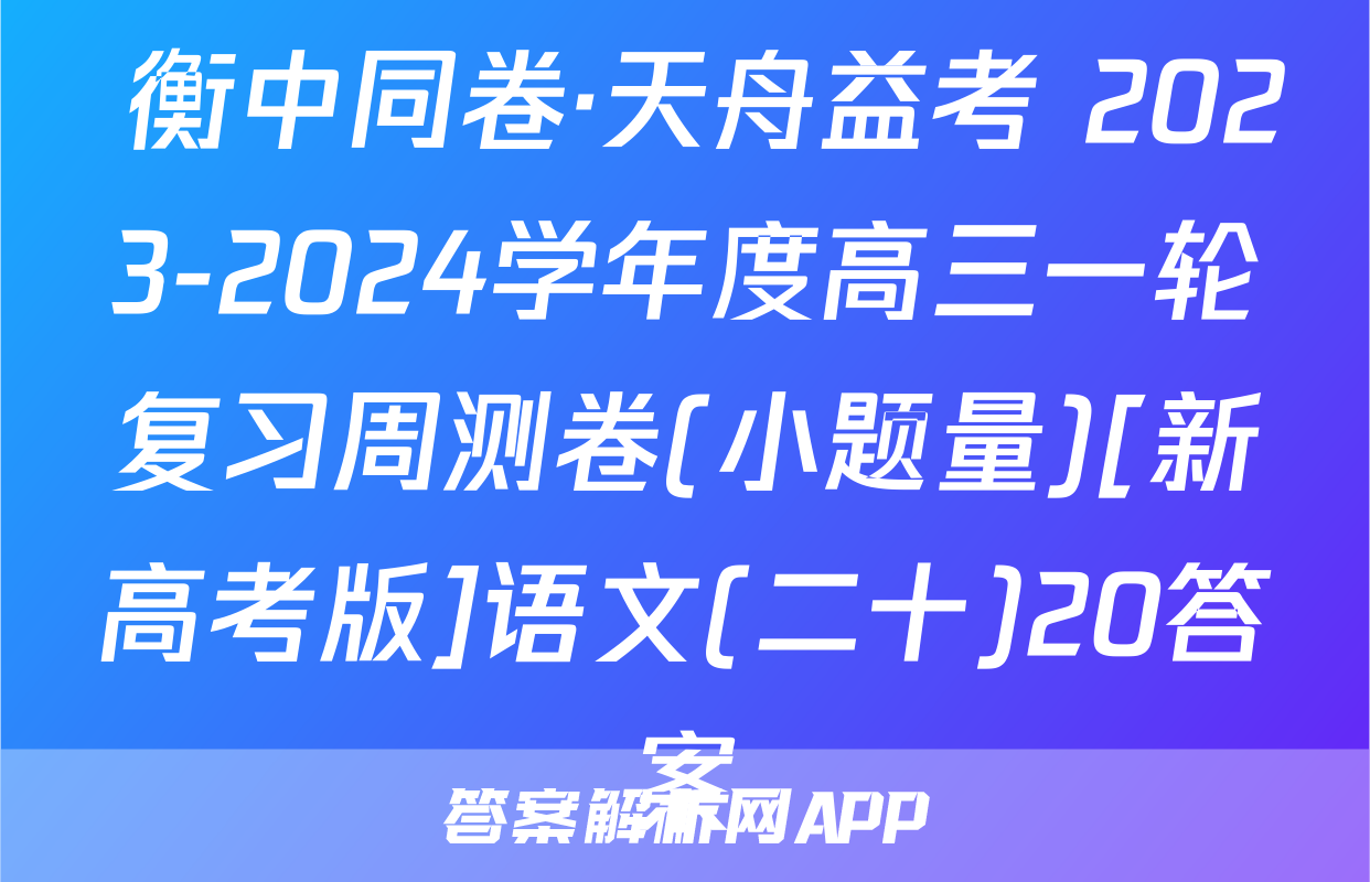  衡中同卷·天舟益考 2023-2024学年度高三一轮复习周测卷(小题量)[新高考版]语文(二十)20答案