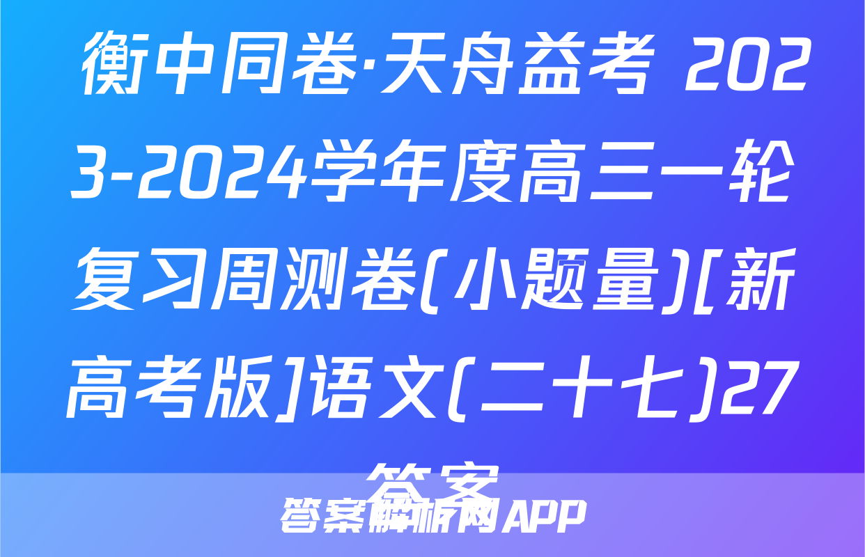  衡中同卷·天舟益考 2023-2024学年度高三一轮复习周测卷(小题量)[新高考版]语文(二十七)27答案