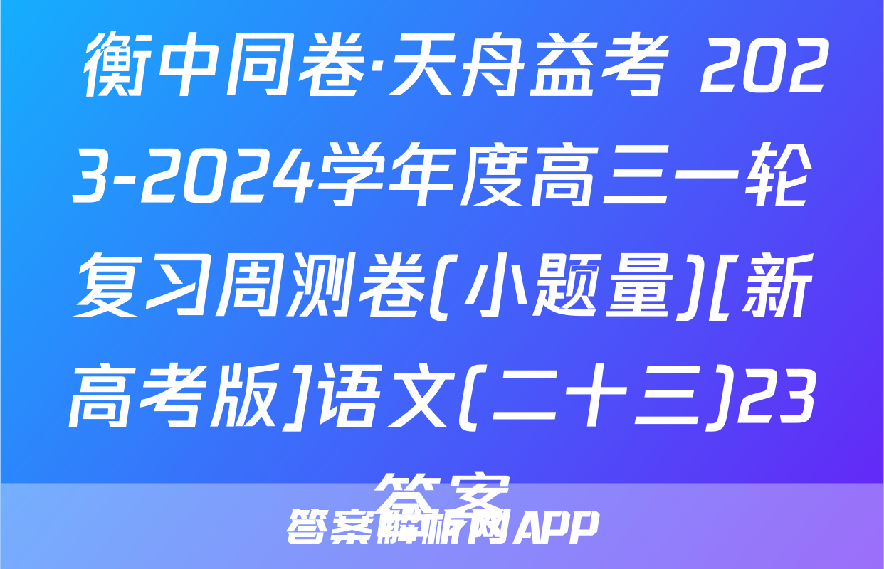  衡中同卷·天舟益考 2023-2024学年度高三一轮复习周测卷(小题量)[新高考版]语文(二十三)23答案