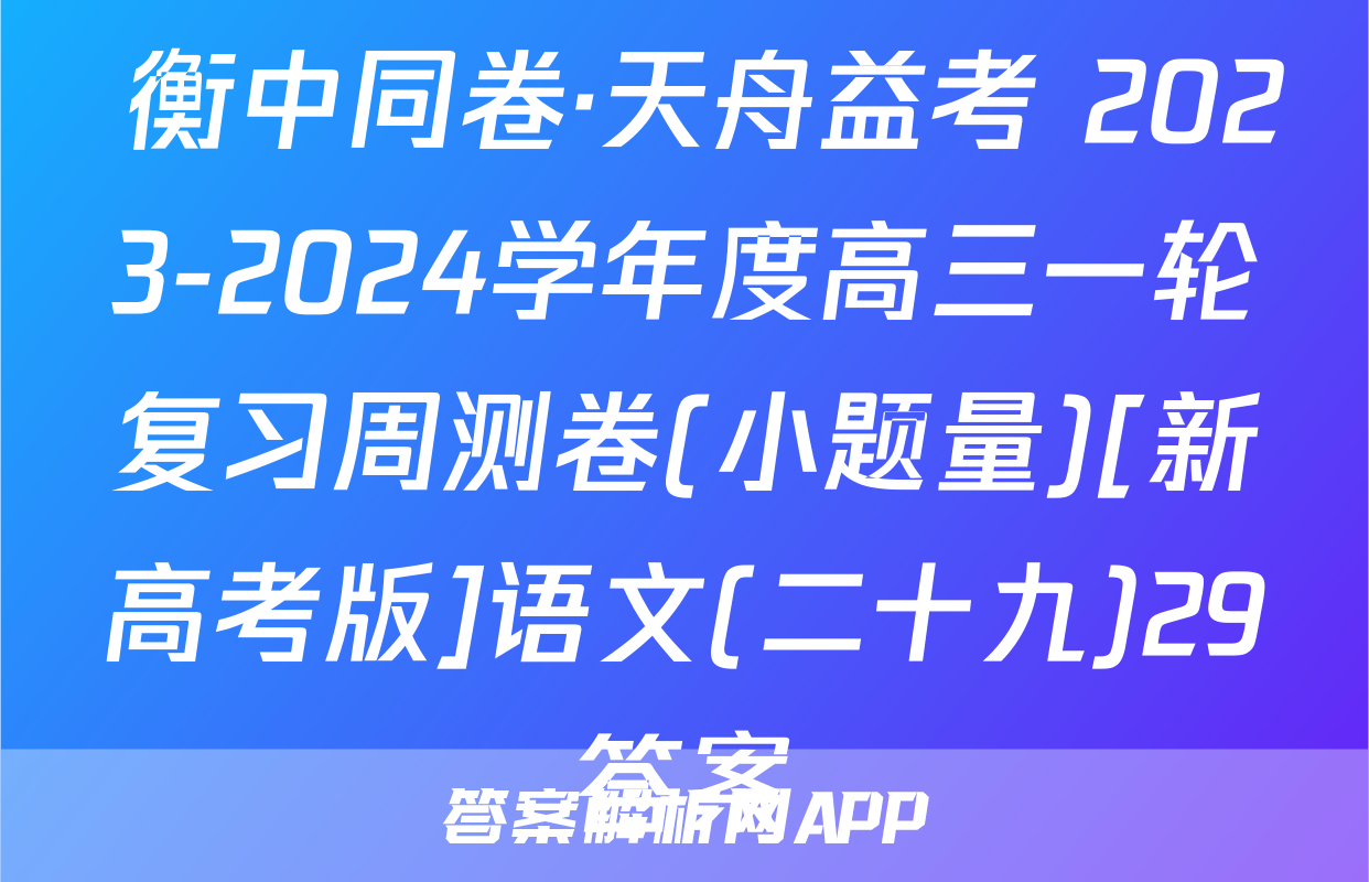  衡中同卷·天舟益考 2023-2024学年度高三一轮复习周测卷(小题量)[新高考版]语文(二十九)29答案