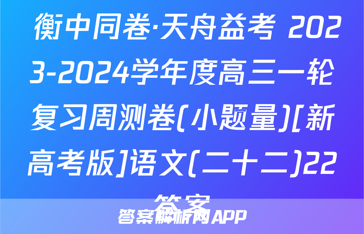  衡中同卷·天舟益考 2023-2024学年度高三一轮复习周测卷(小题量)[新高考版]语文(二十二)22答案