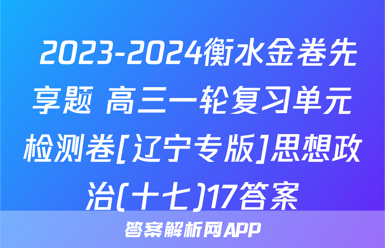  2023-2024衡水金卷先享题 高三一轮复习单元检测卷[辽宁专版]思想政治(十七)17答案