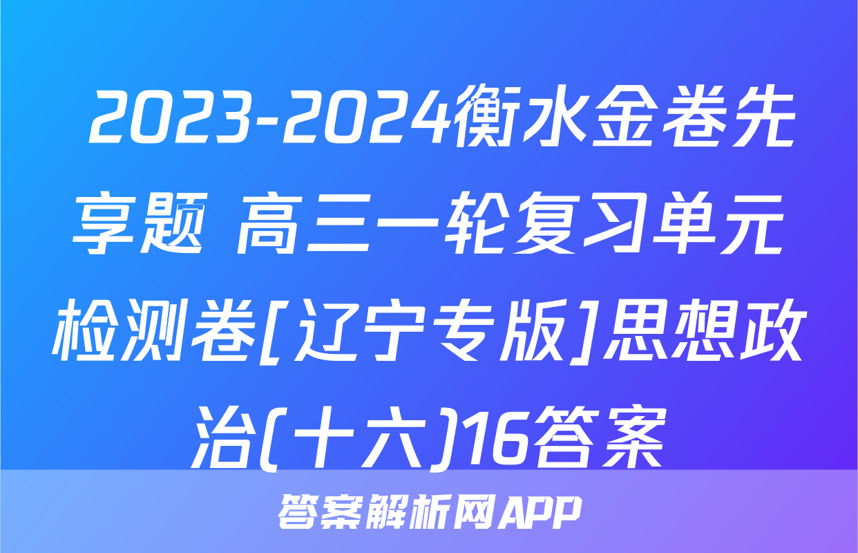  2023-2024衡水金卷先享题 高三一轮复习单元检测卷[辽宁专版]思想政治(十六)16答案