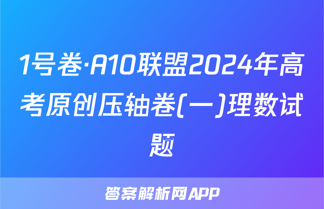 1号卷·A10联盟2024年高考原创压轴卷(一)理数试题