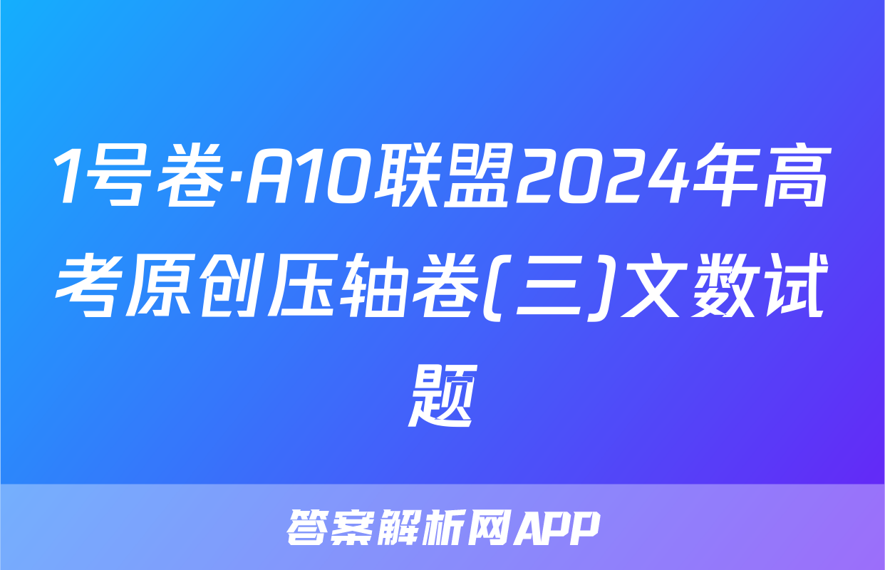1号卷·A10联盟2024年高考原创压轴卷(三)文数试题