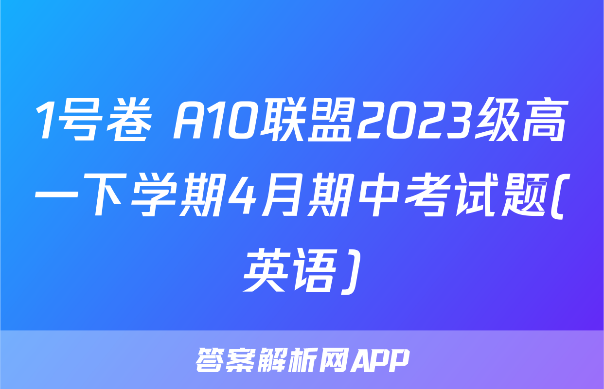 1号卷 A10联盟2023级高一下学期4月期中考试题(英语)