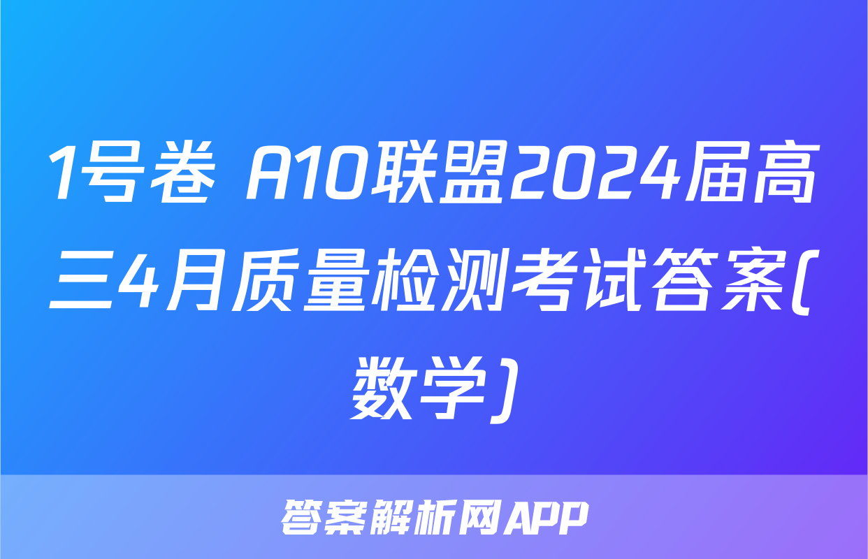1号卷 A10联盟2024届高三4月质量检测考试答案(数学)