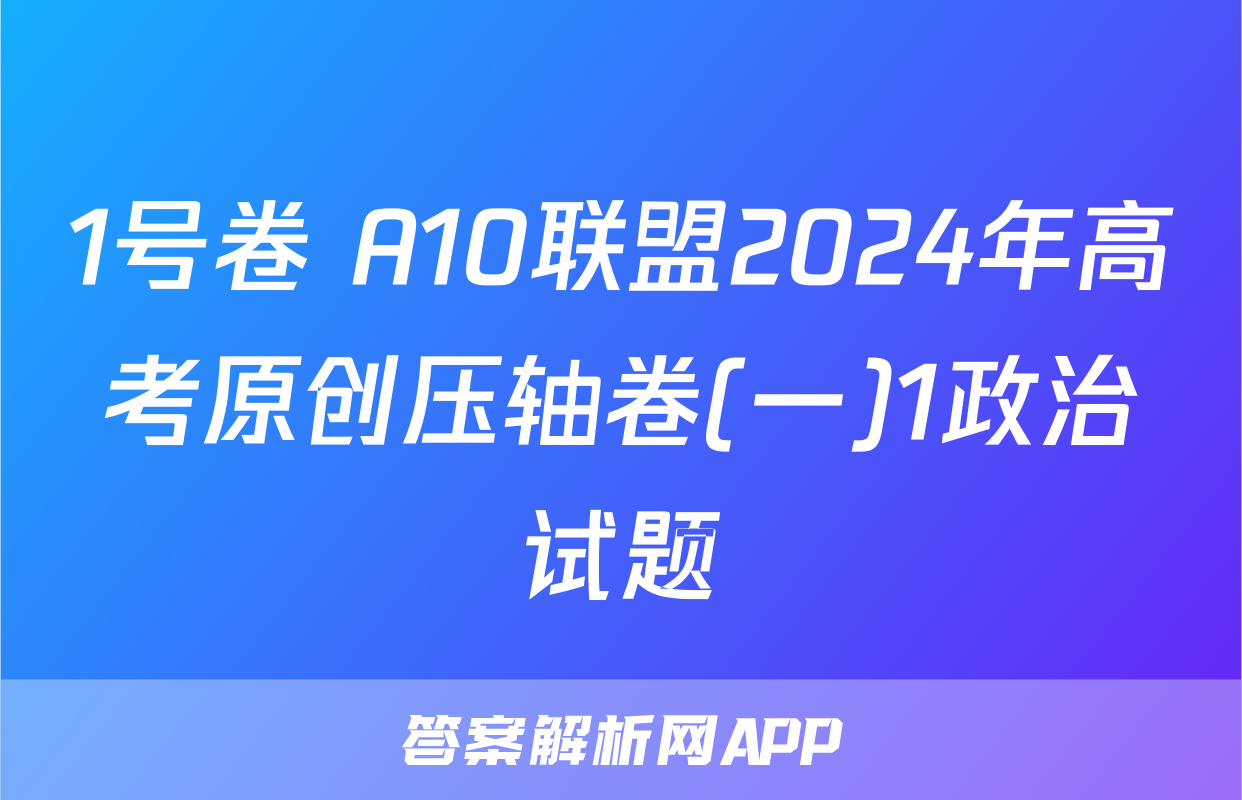 1号卷 A10联盟2024年高考原创压轴卷(一)1政治试题