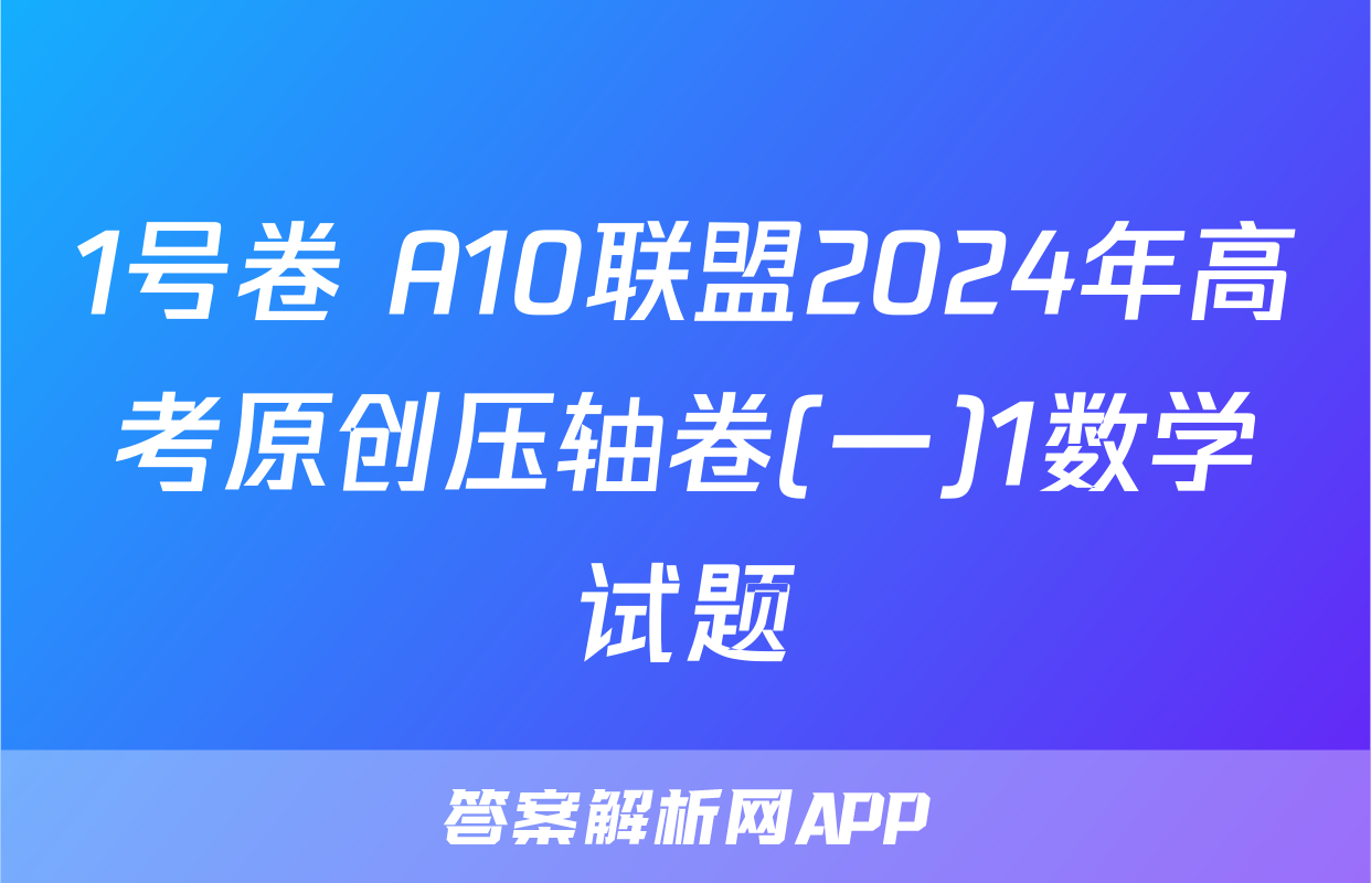 1号卷 A10联盟2024年高考原创压轴卷(一)1数学试题