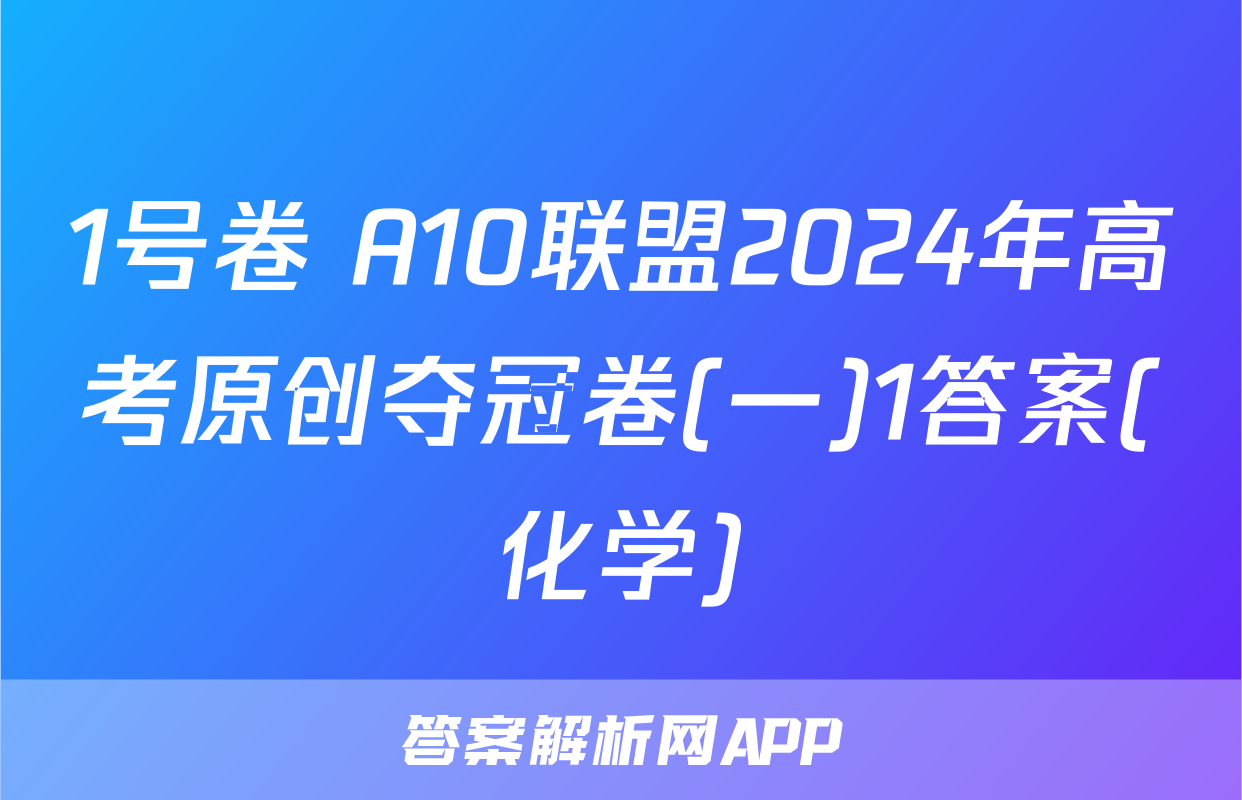 1号卷 A10联盟2024年高考原创夺冠卷(一)1答案(化学)