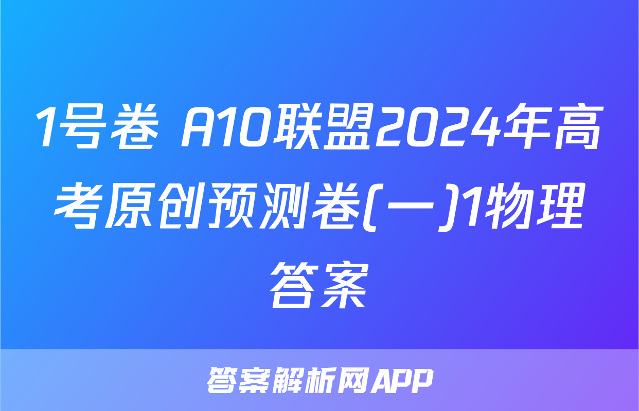 1号卷 A10联盟2024年高考原创预测卷(一)1物理答案