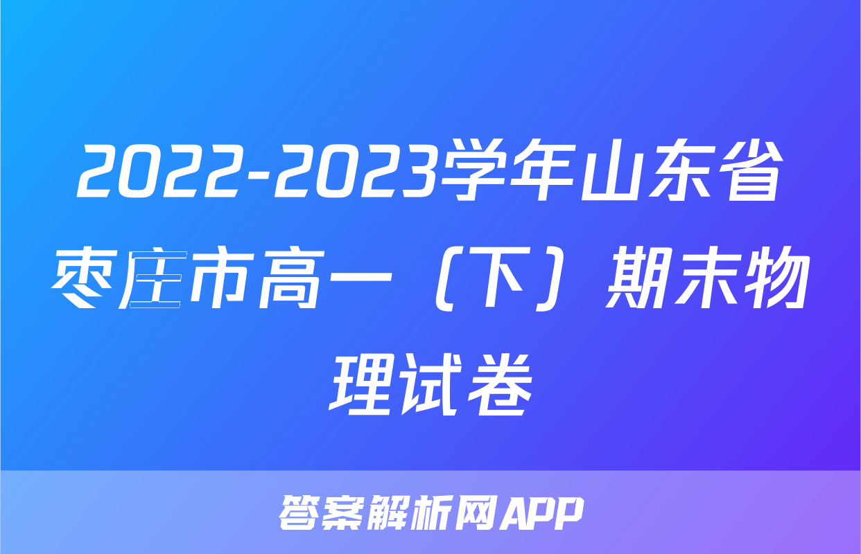 2022-2023学年山东省枣庄市高一（下）期末物理试卷