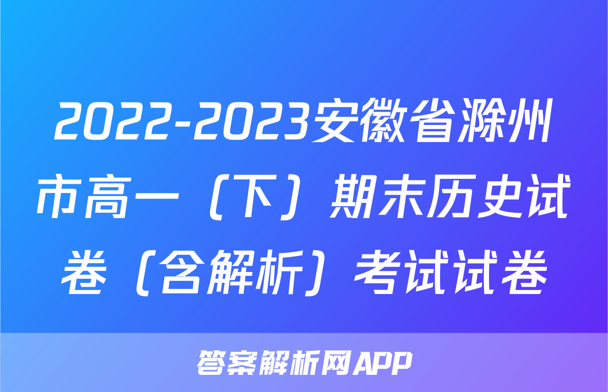 2022-2023安徽省滁州市高一（下）期末历史试卷（含解析）考试试卷