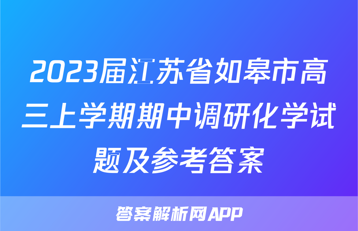 2023届江苏省如皋市高三上学期期中调研化学试题及参考答案