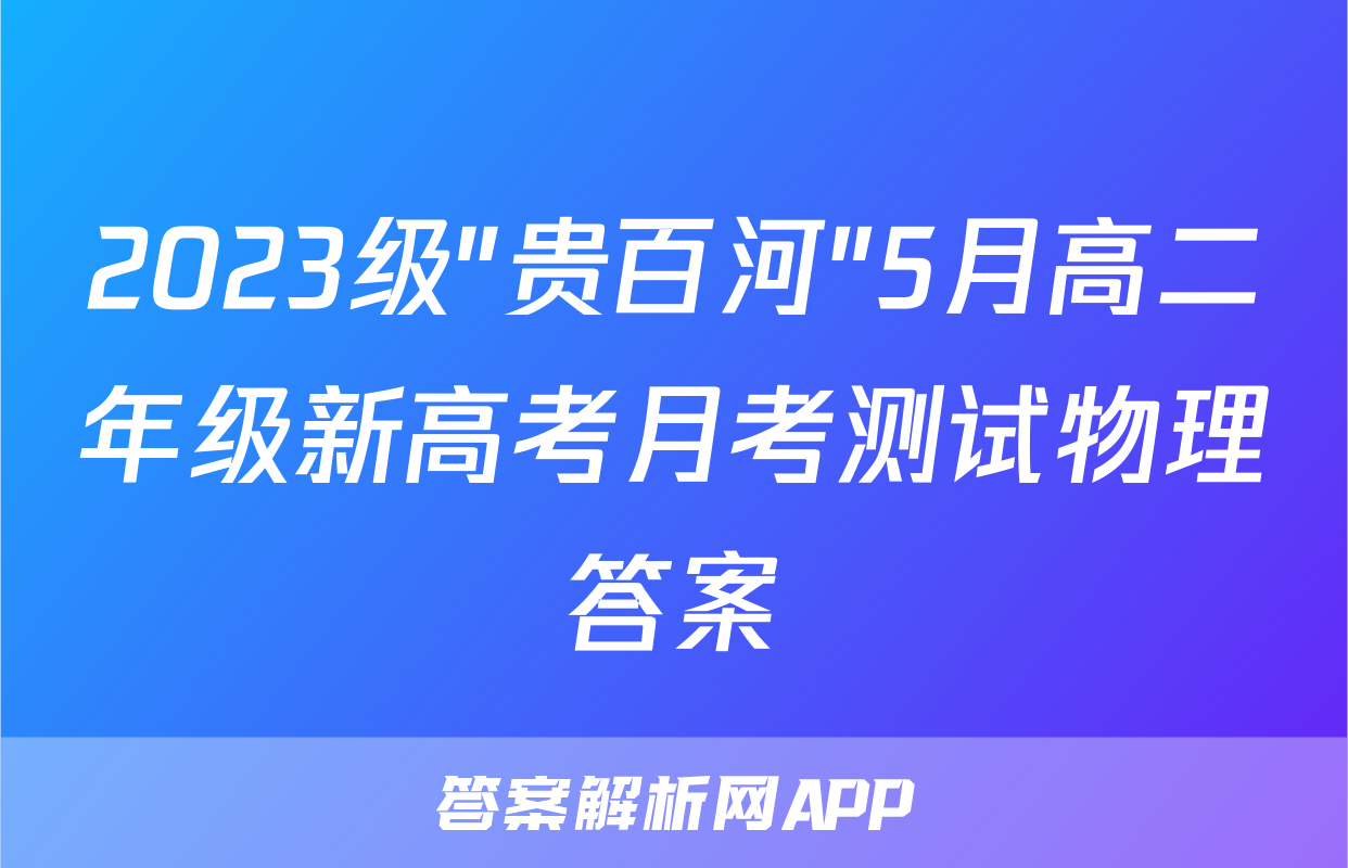 2023级"贵百河"5月高二年级新高考月考测试物理答案