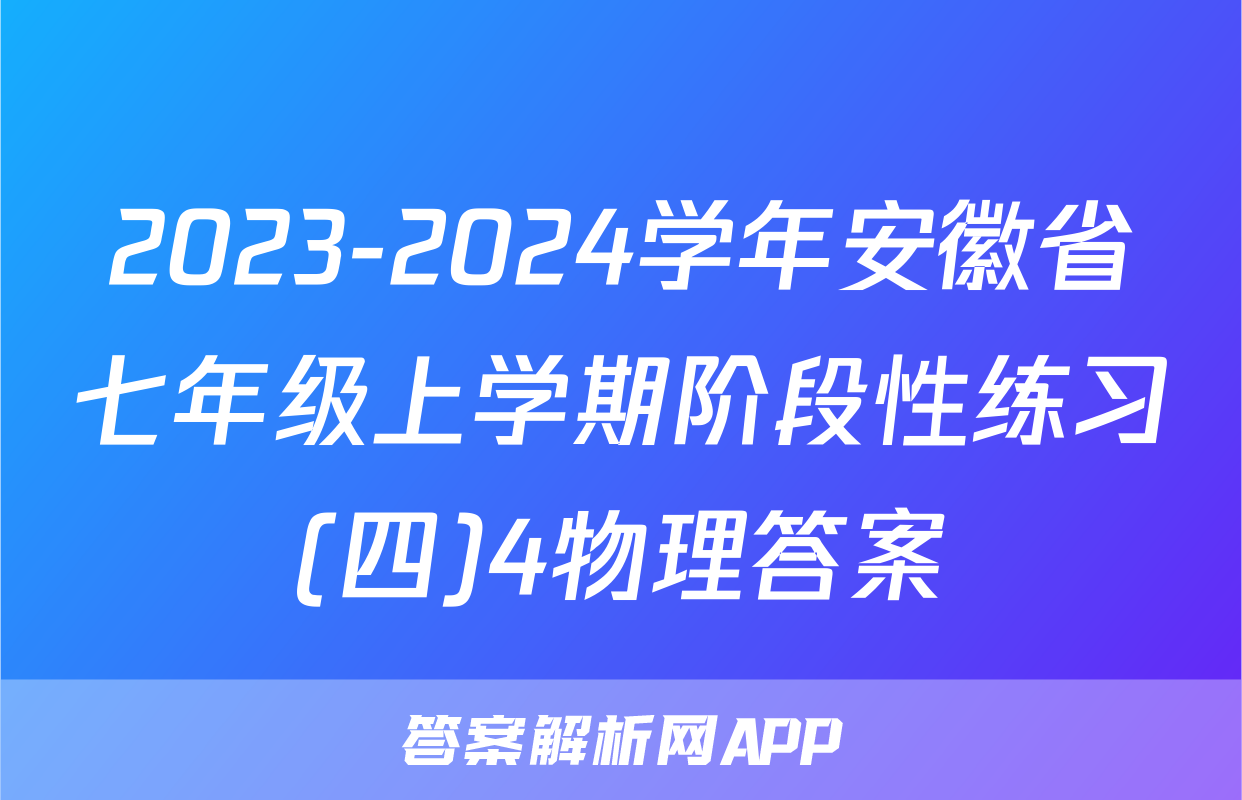 2023-2024学年安徽省七年级上学期阶段性练习(四)4物理答案