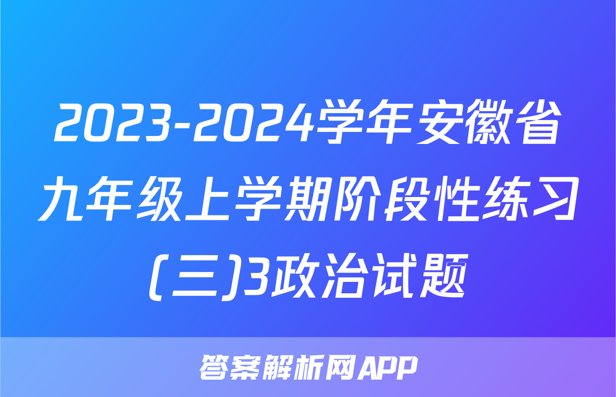 2023-2024学年安徽省九年级上学期阶段性练习(三)3政治试题
