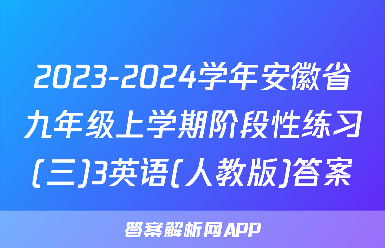 2023-2024学年安徽省九年级上学期阶段性练习(三)3英语(人教版)答案