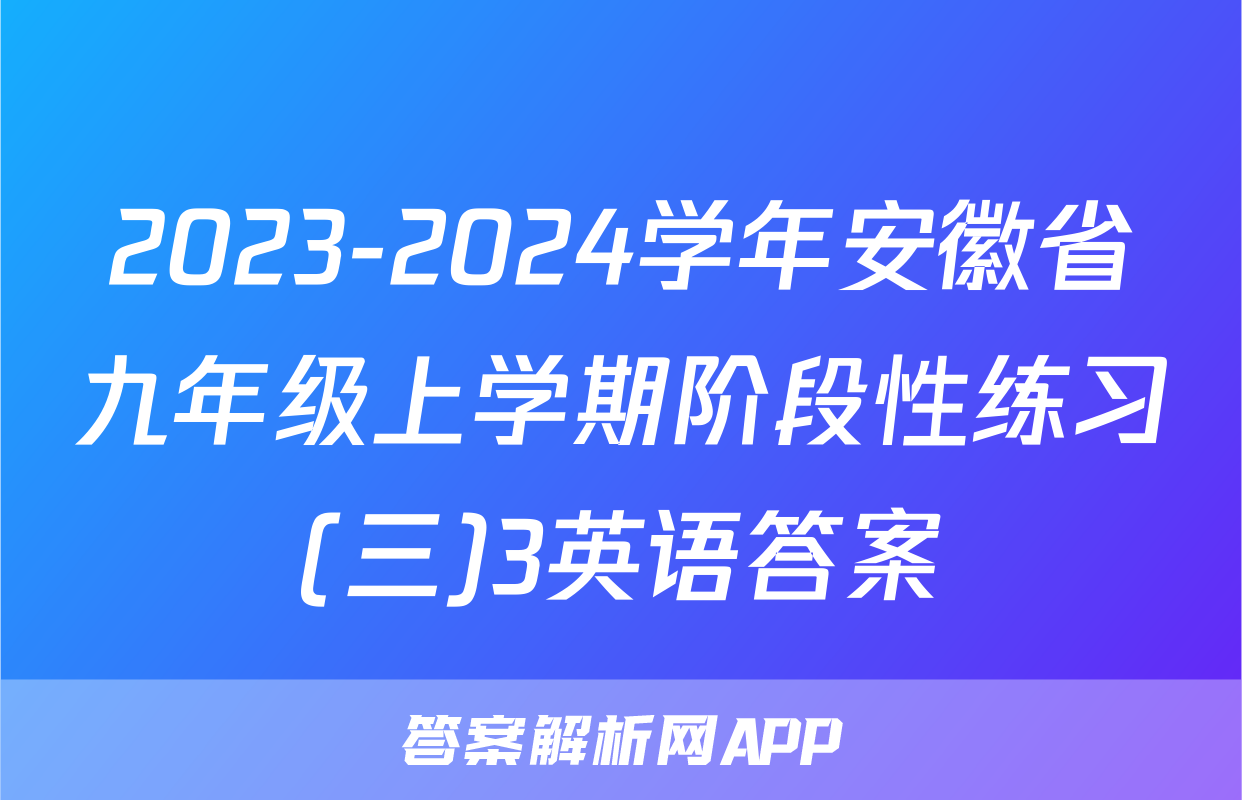 2023-2024学年安徽省九年级上学期阶段性练习(三)3英语答案