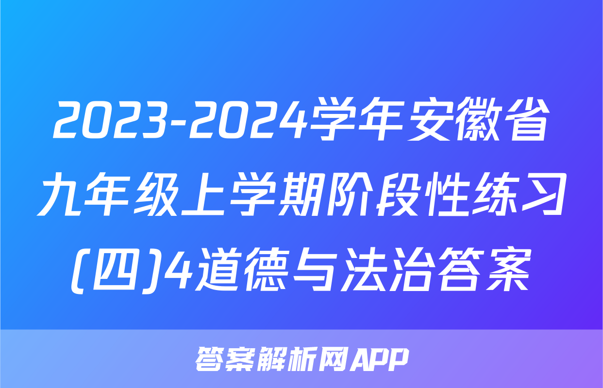 2023-2024学年安徽省九年级上学期阶段性练习(四)4道德与法治答案
